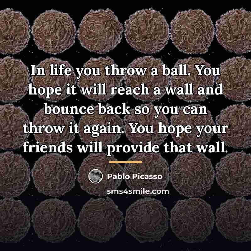 “In life you throw a ball. You hope it will…” quote by Pablo Picasso