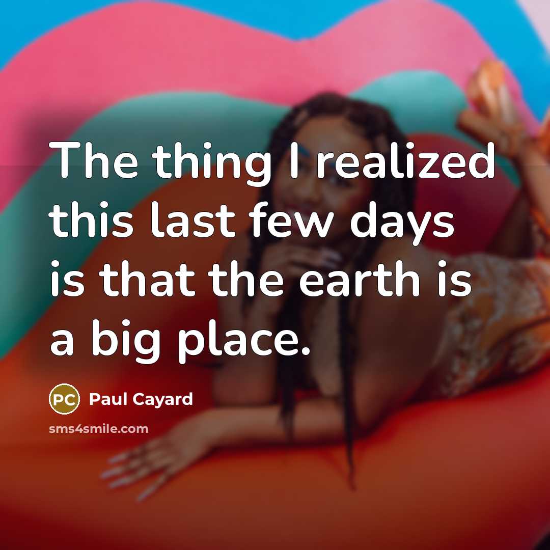 “The thing I realized this last few days is that the earth is a big place.” quote by Paul Cayard