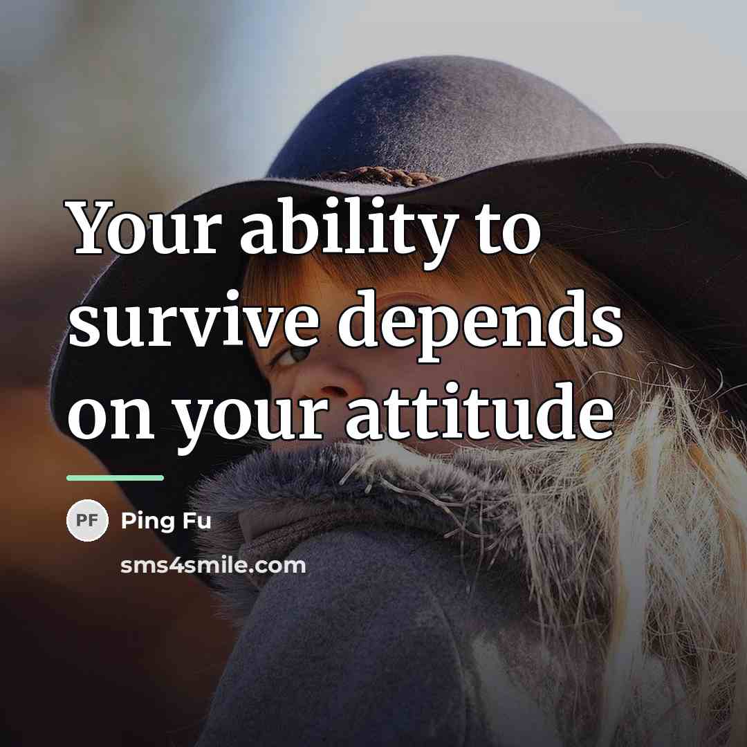 “Your ability to survive depends on your attitude…” quote by Ping Fu