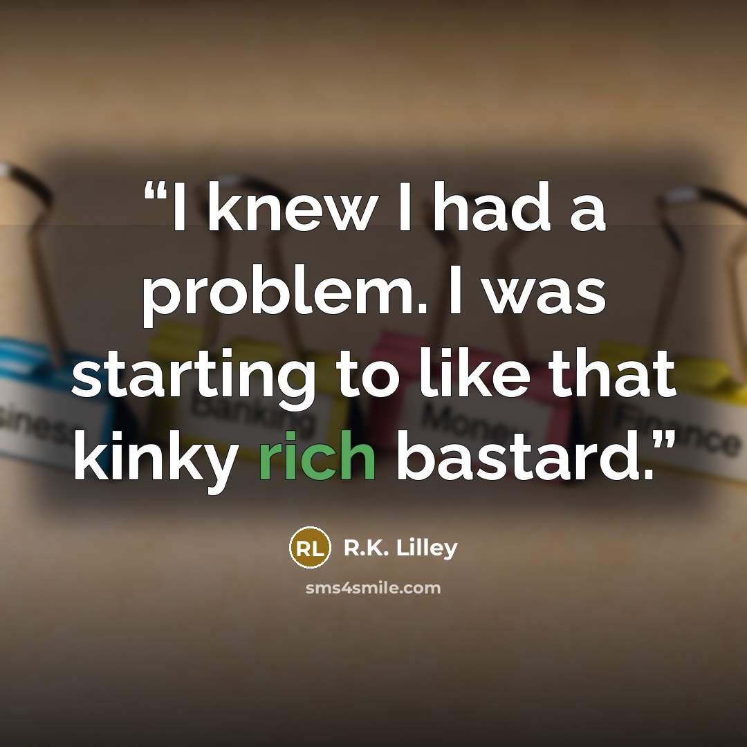 “I knew I had a problem. I was starting to like that kinky rich bastard.” quote by R.K. Lilley
