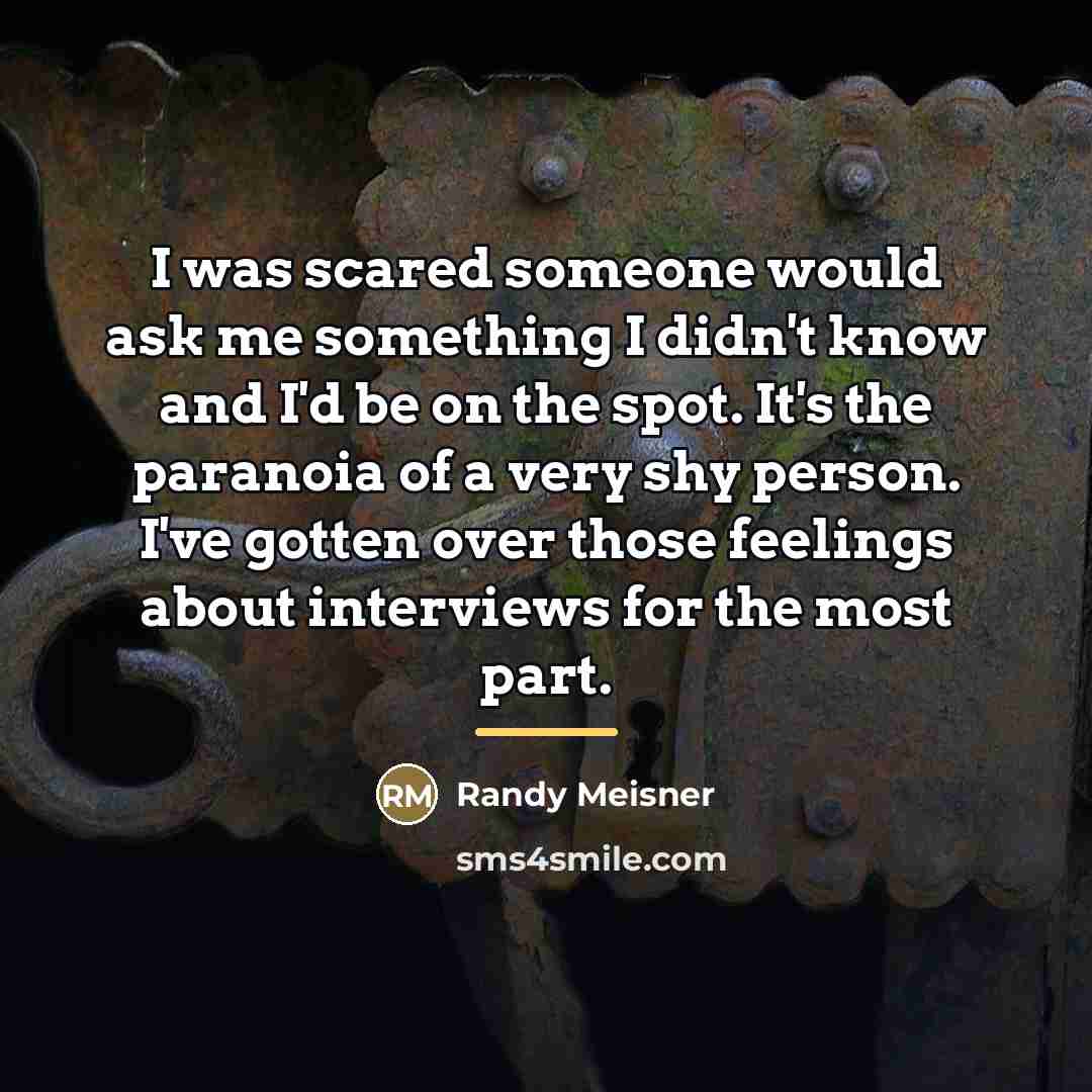 “I was scared someone would ask me something I didn't…” quote by Randy Meisner