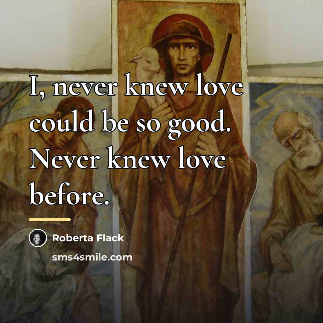 “I, never knew love could be so good. Never knew…” quote by Roberta Flack