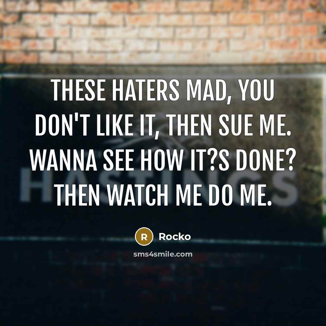“These haters mad, you don't like it, then sue me. Wanna see how it?s done? Then watch me do me.” quote by Rocko