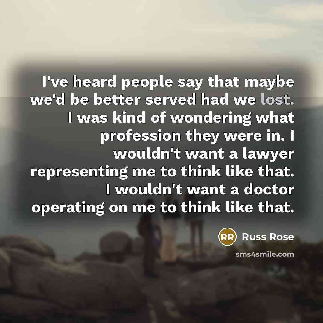 “I've heard people say that maybe we'd be better served…” quote by Russ Rose