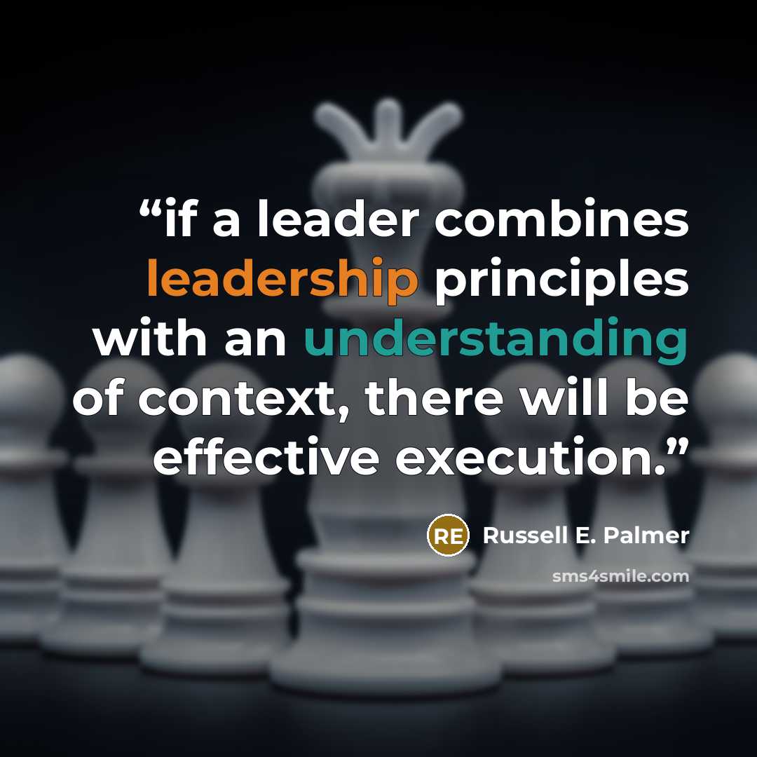 “if a leader combines leadership principles with an understanding of context, there will be effective execution.” quote by Russell E. Palmer
