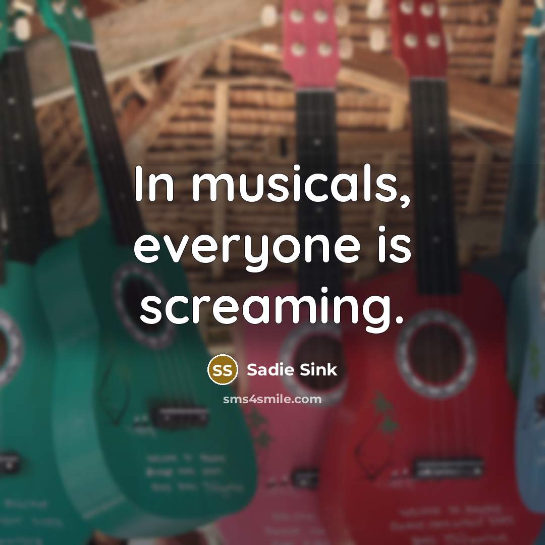 “In musicals, everyone is screaming.…” quote by Sadie Sink