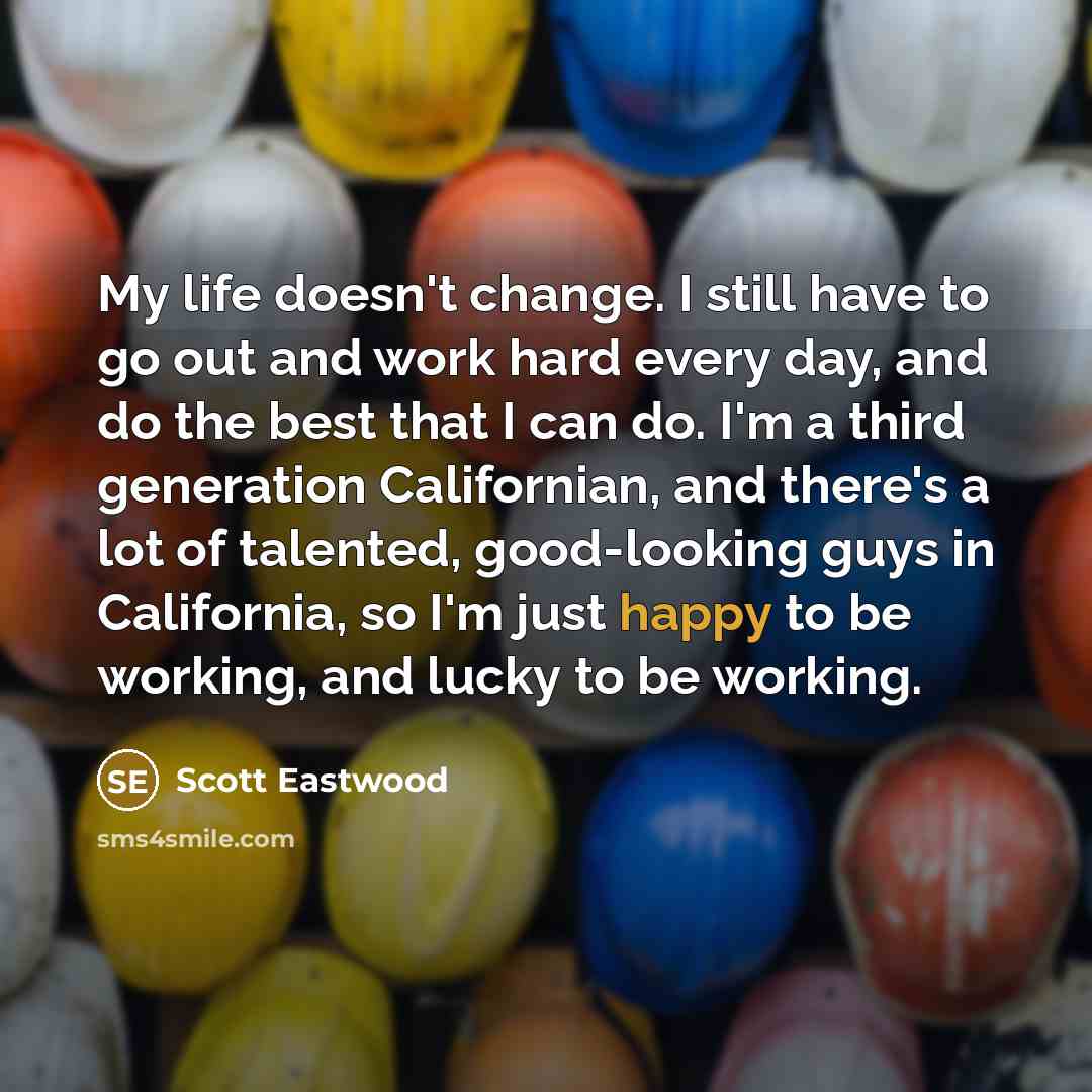 “My life doesn't change. I still have to go out…” quote by Scott Eastwood