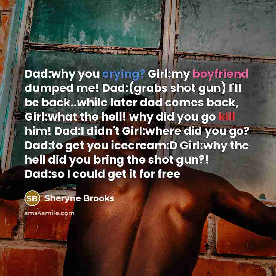 “Dad:why you crying? Girl:my boyfriend dumped me! Dad:(grabs shot gun)…” quote by Sheryne Brooks