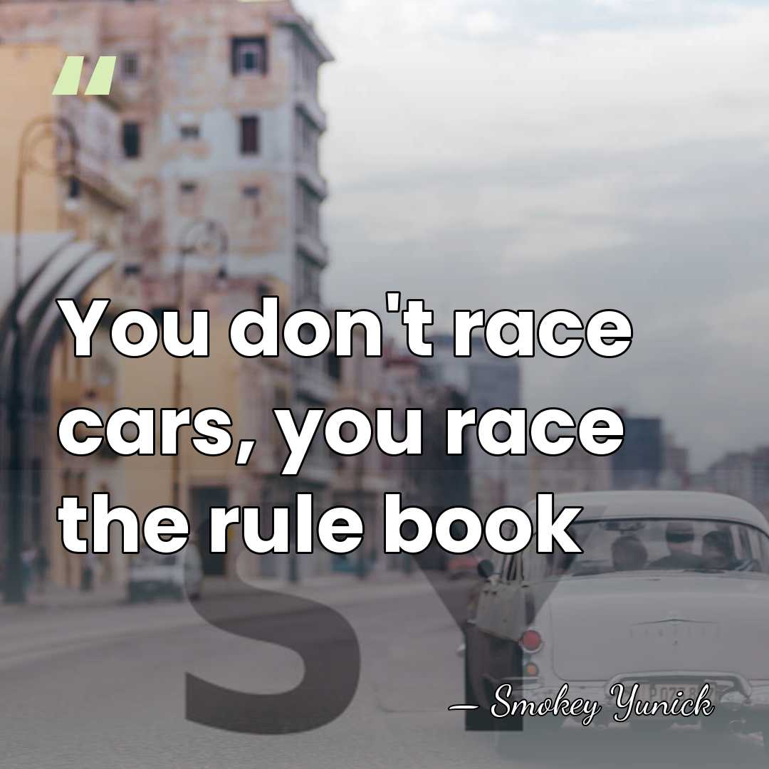 You don't race cars, you race the rule book - Smokey Yunick
