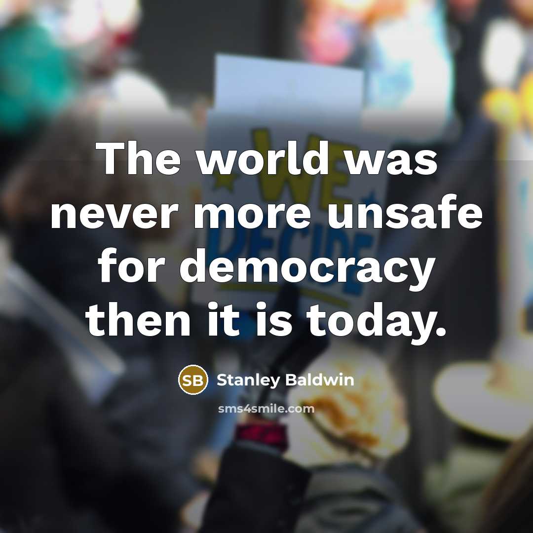 “The world was never more unsafe for democracy then it…” quote by Stanley Baldwin