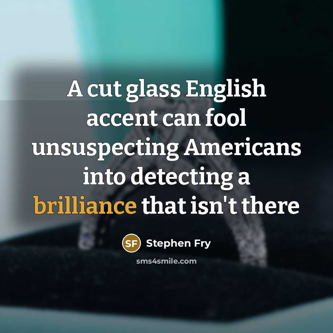 “A cut glass English accent can fool unsuspecting Americans into…” quote by Stephen Fry
