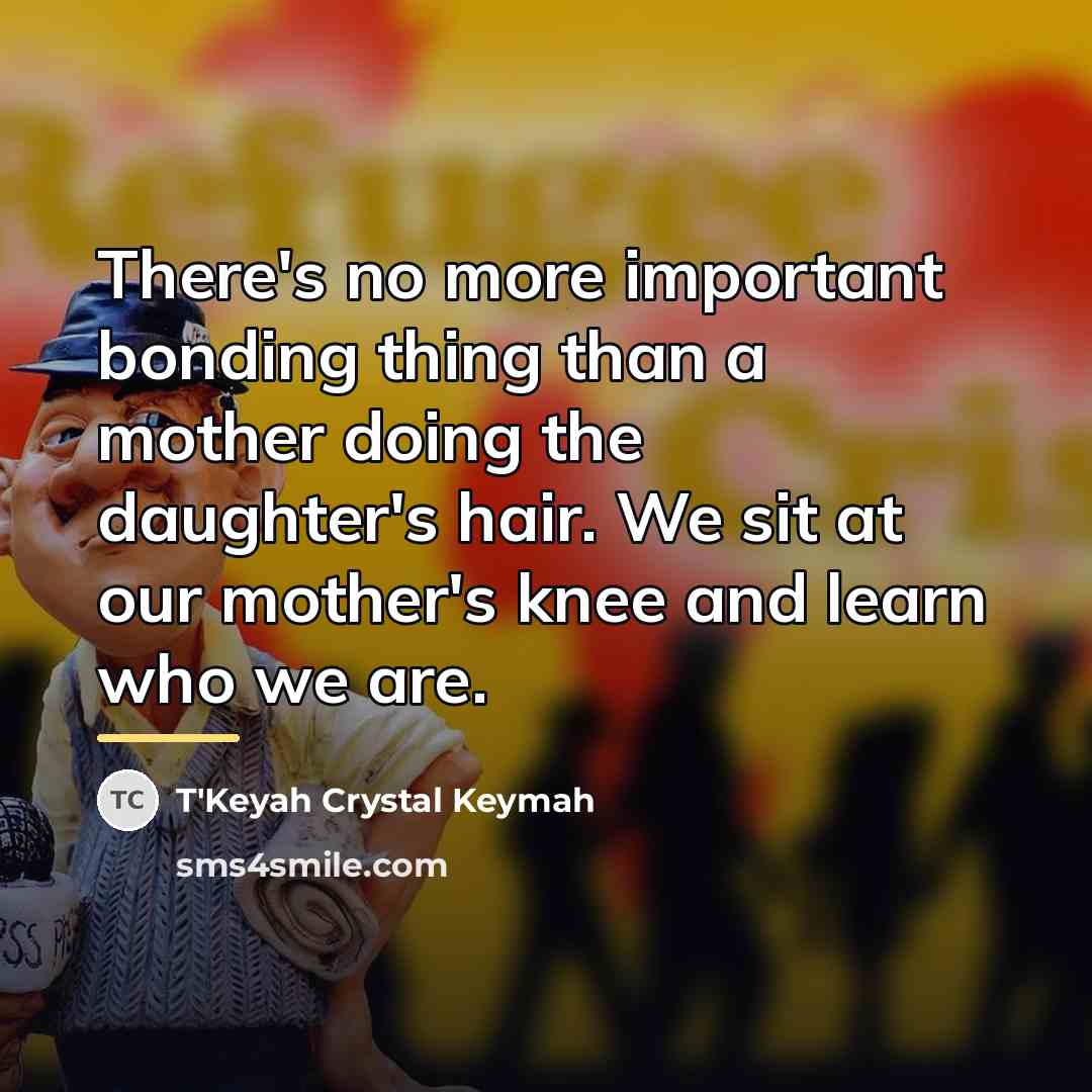 “There's no more important bonding thing than a mother doing…” quote by T'Keyah Crystal Keymah