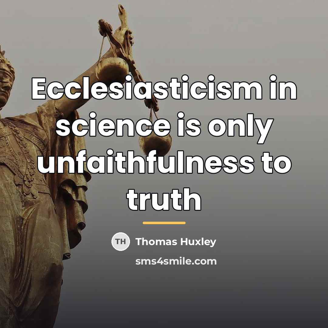 “Ecclesiasticism in science is only unfaithfulness to truth…” quote by Thomas Huxley
