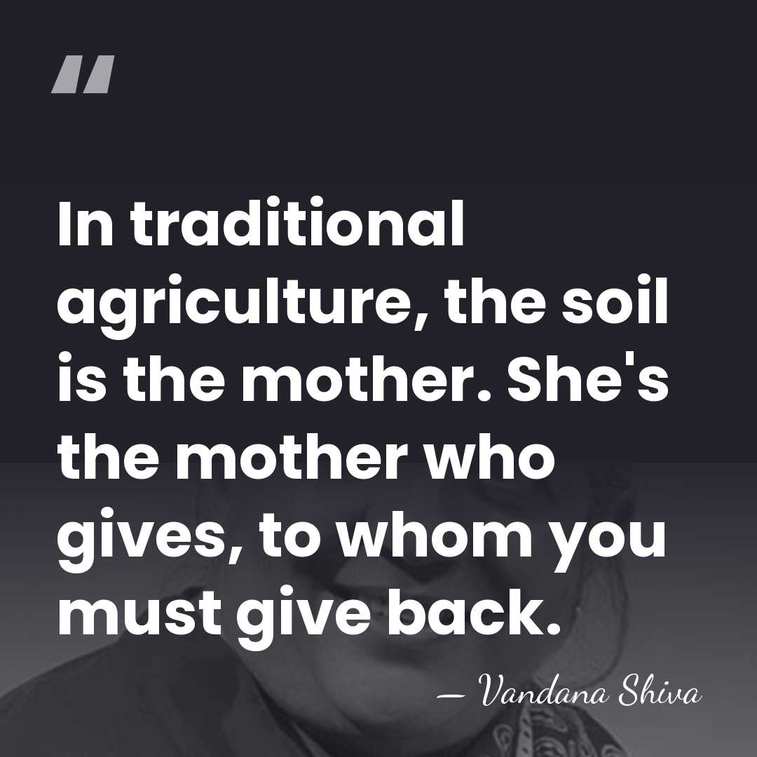 In traditional agriculture, the soil is the mother. She's the mother who&hellip; - Vandana Shiva