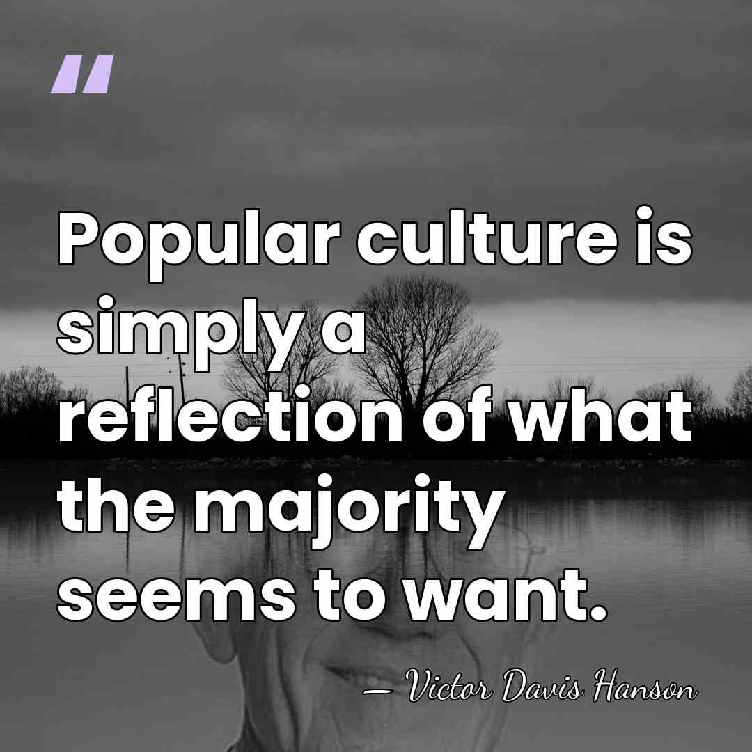 Popular culture is simply a reflection of what the majority seems to&hellip; - Victor Davis Hanson