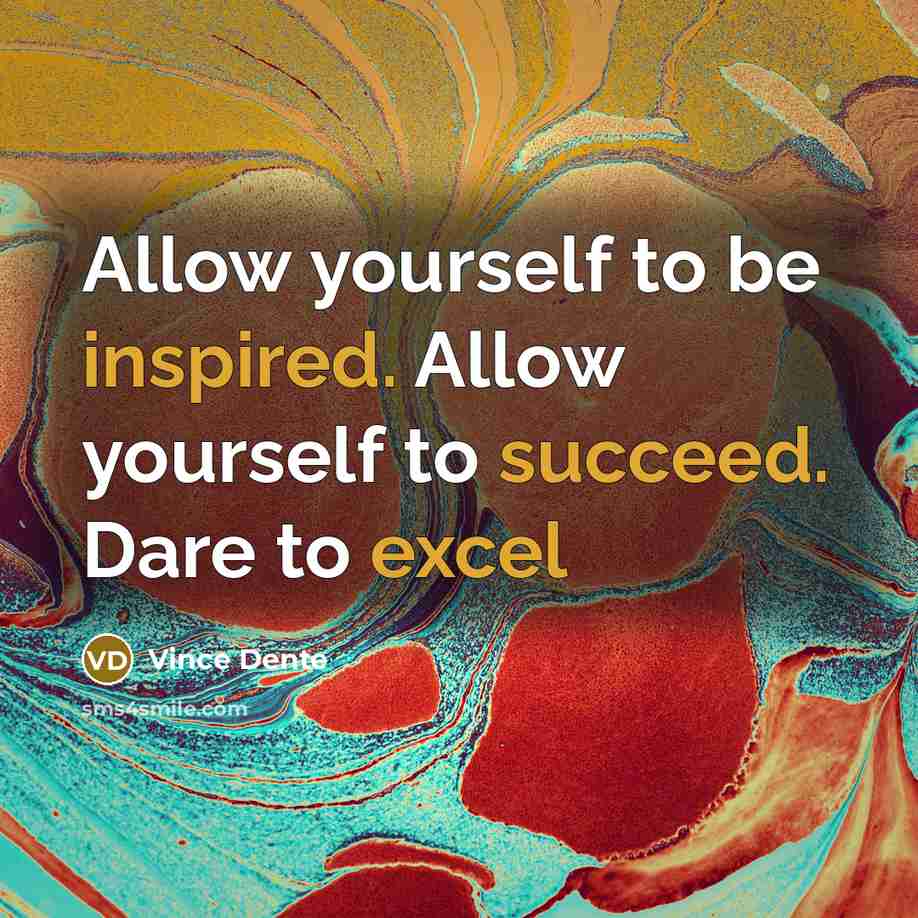 “Allow yourself to be inspired. Allow yourself to succeed. Dare to excel” quote by Vince Dente