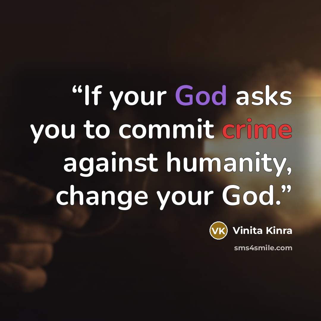 “If your God asks you to commit crime against humanity, change your God.” quote by Vinita Kinra