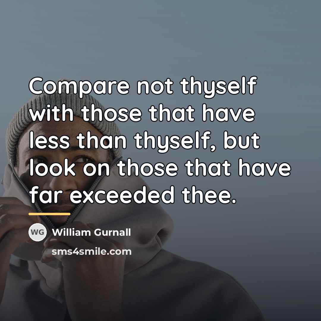 “Compare not thyself with those that have less than thyself,…” quote by William Gurnall