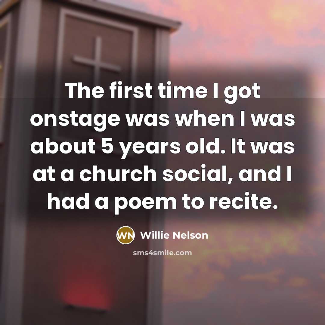 “The first time I got onstage was when I was…” quote by Willie Nelson