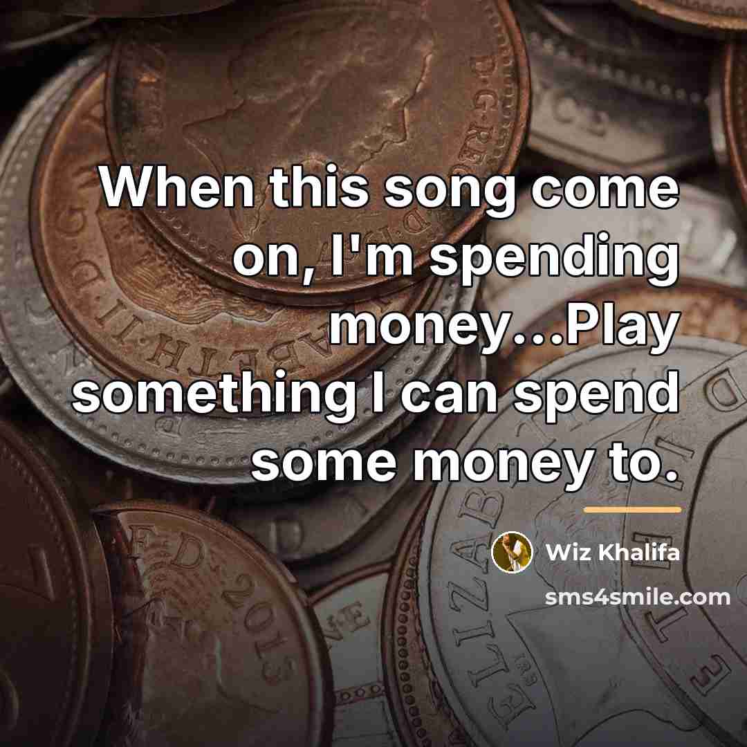 “When this song come on, I'm spending money...Play something I…” quote by Wiz Khalifa