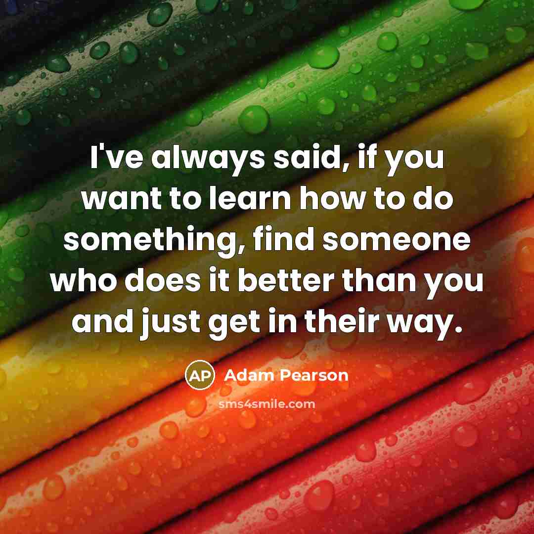 “I've always said, if you want to learn how to…” quote by Adam Pearson