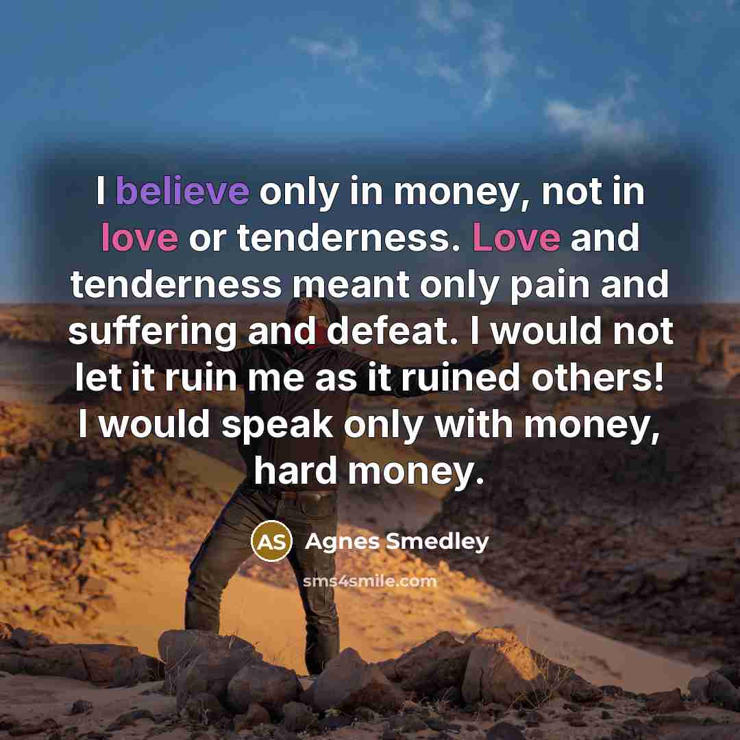 “I believe only in money, not in love or tenderness.…” quote by Agnes Smedley