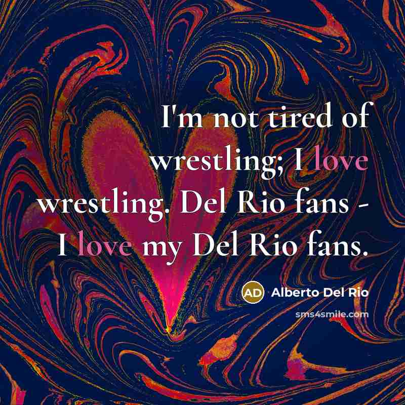 “I'm not tired of wrestling; I love wrestling. Del Rio…” quote by Alberto Del Rio