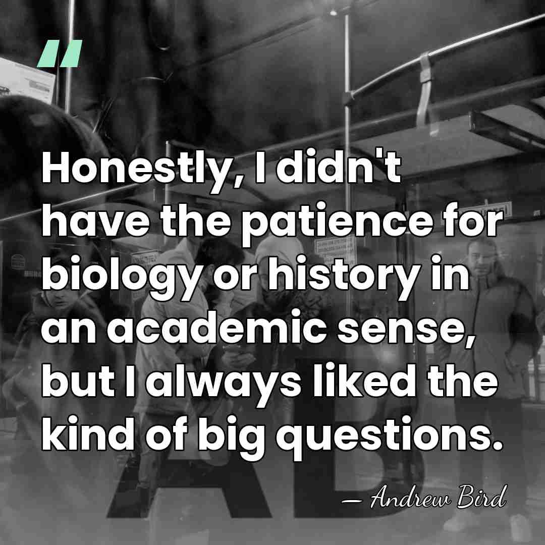 Honestly, I didn't have the patience for biology or history in an&hellip; - Andrew Bird