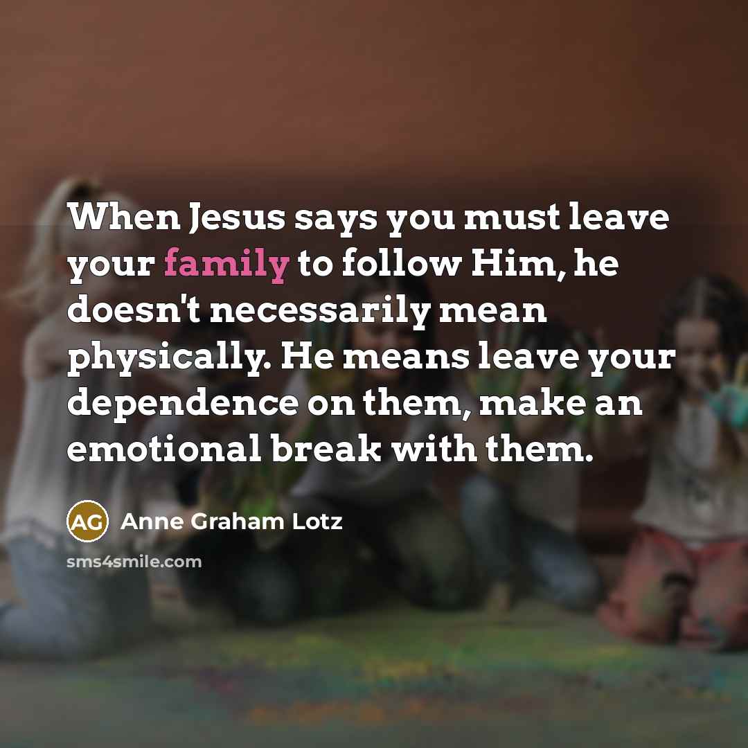 “When Jesus says you must leave your family to follow…” quote by Anne Graham Lotz