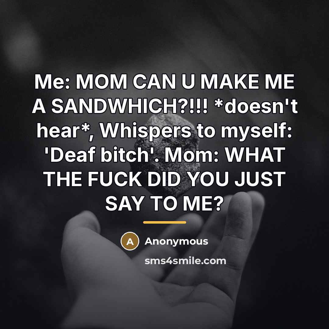 “Me: MOM CAN U MAKE ME A SANDWHICH?!!! *doesn't hear*,…” quote by Anonymous