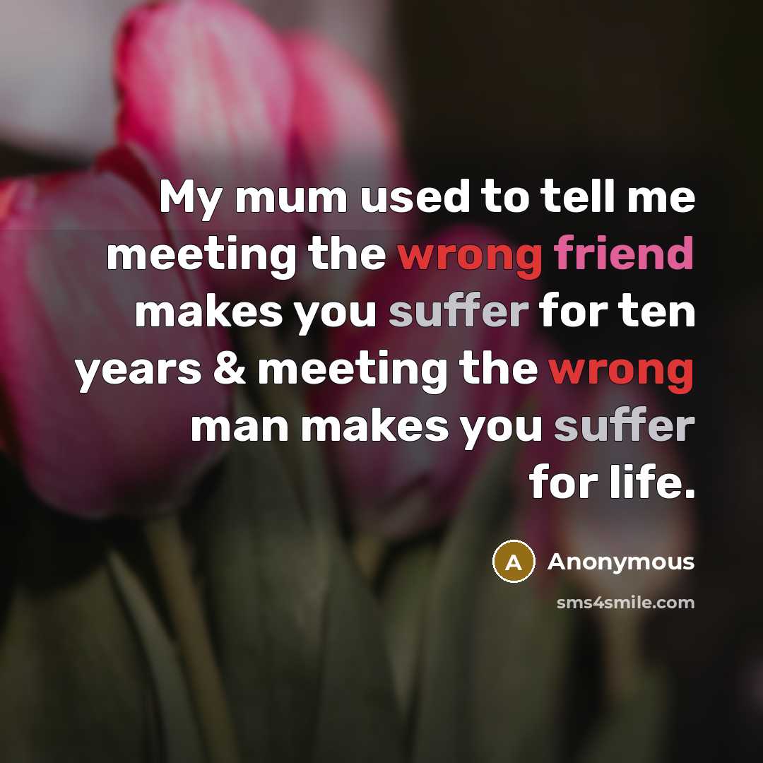 “My mum used to tell me meeting the wrong friend…” quote by Anonymous