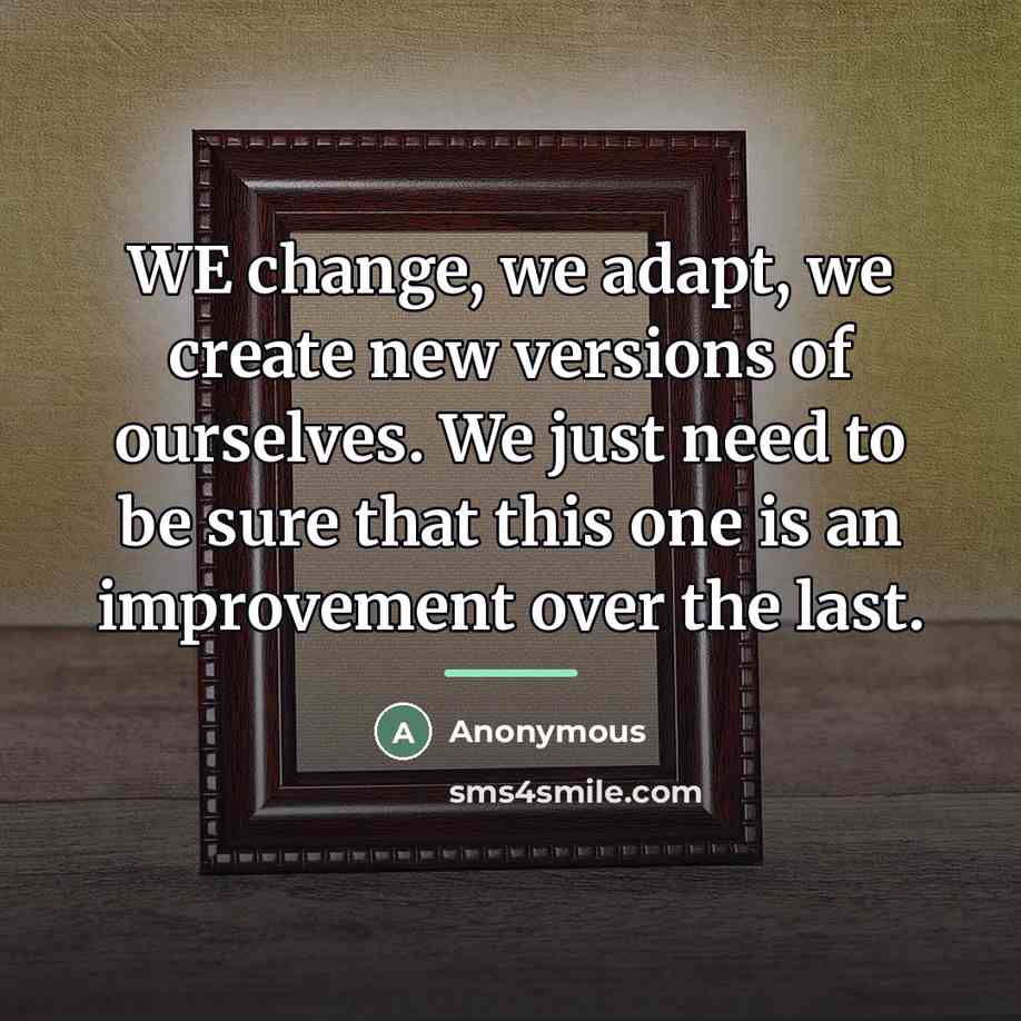 “WE change, we adapt, we create new versions of ourselves.…” quote by Anonymous