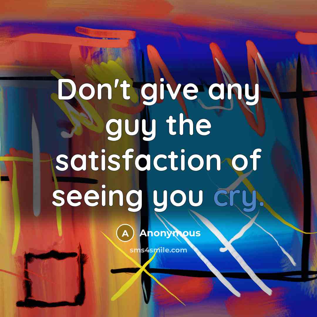 “Don't give any guy the satisfaction of seeing you cry.…” quote by Anonymous