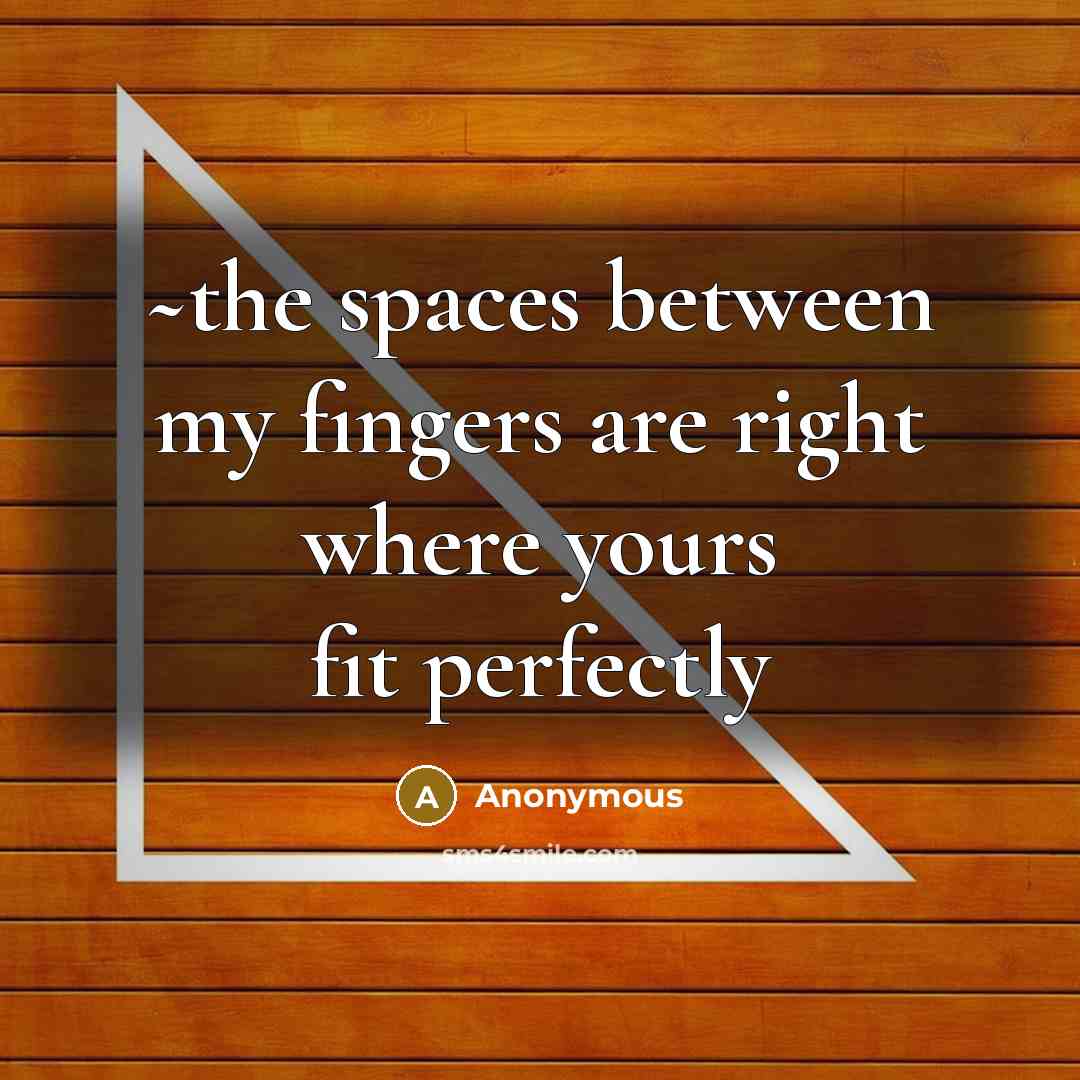 “~the spaces between my fingers are right where yours fit perfectly” quote by Anonymous