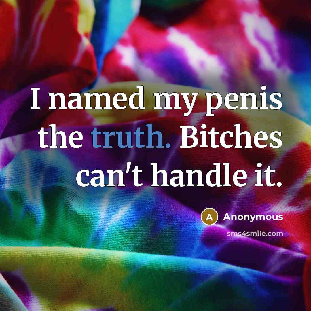 “I named my penis the truth. Bitches can't handle it.…” quote by Anonymous