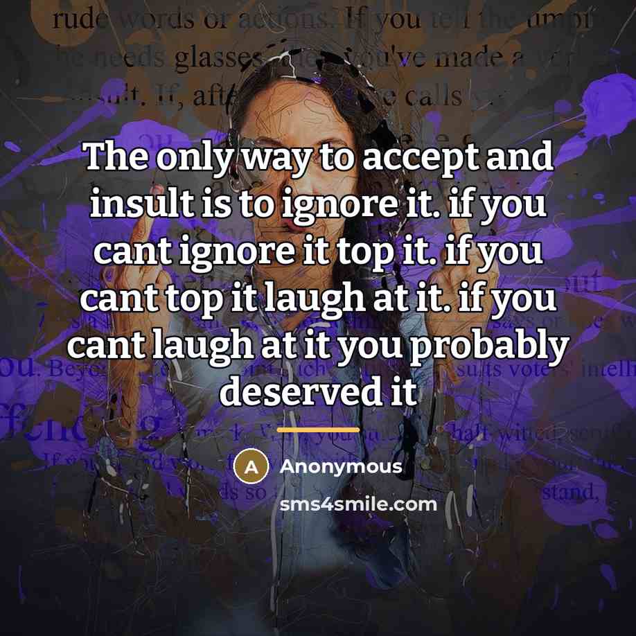 “The only way to accept and insult is to ignore…” quote by Anonymous