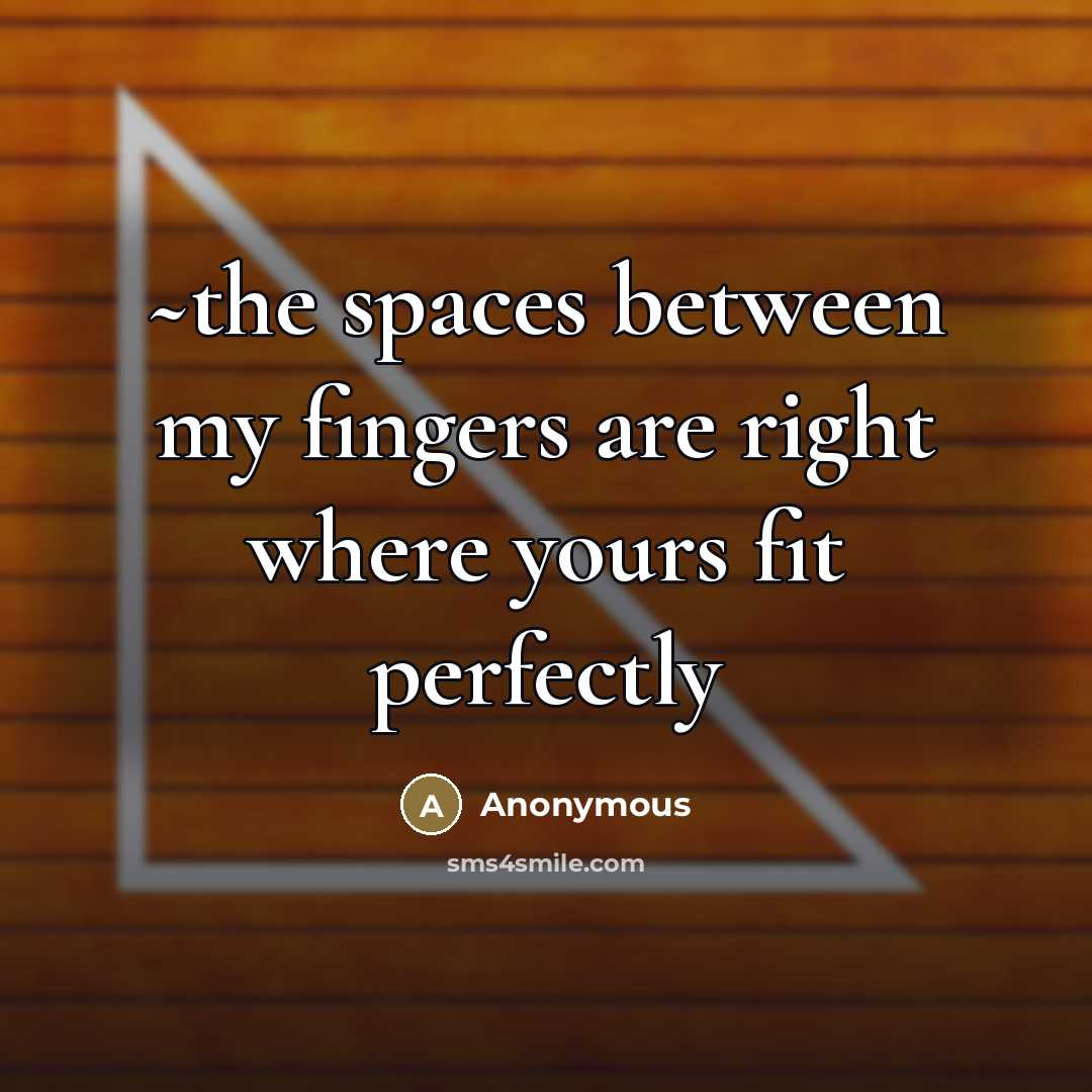 “~the spaces between my fingers are right where yours fit…” quote by Anonymous
