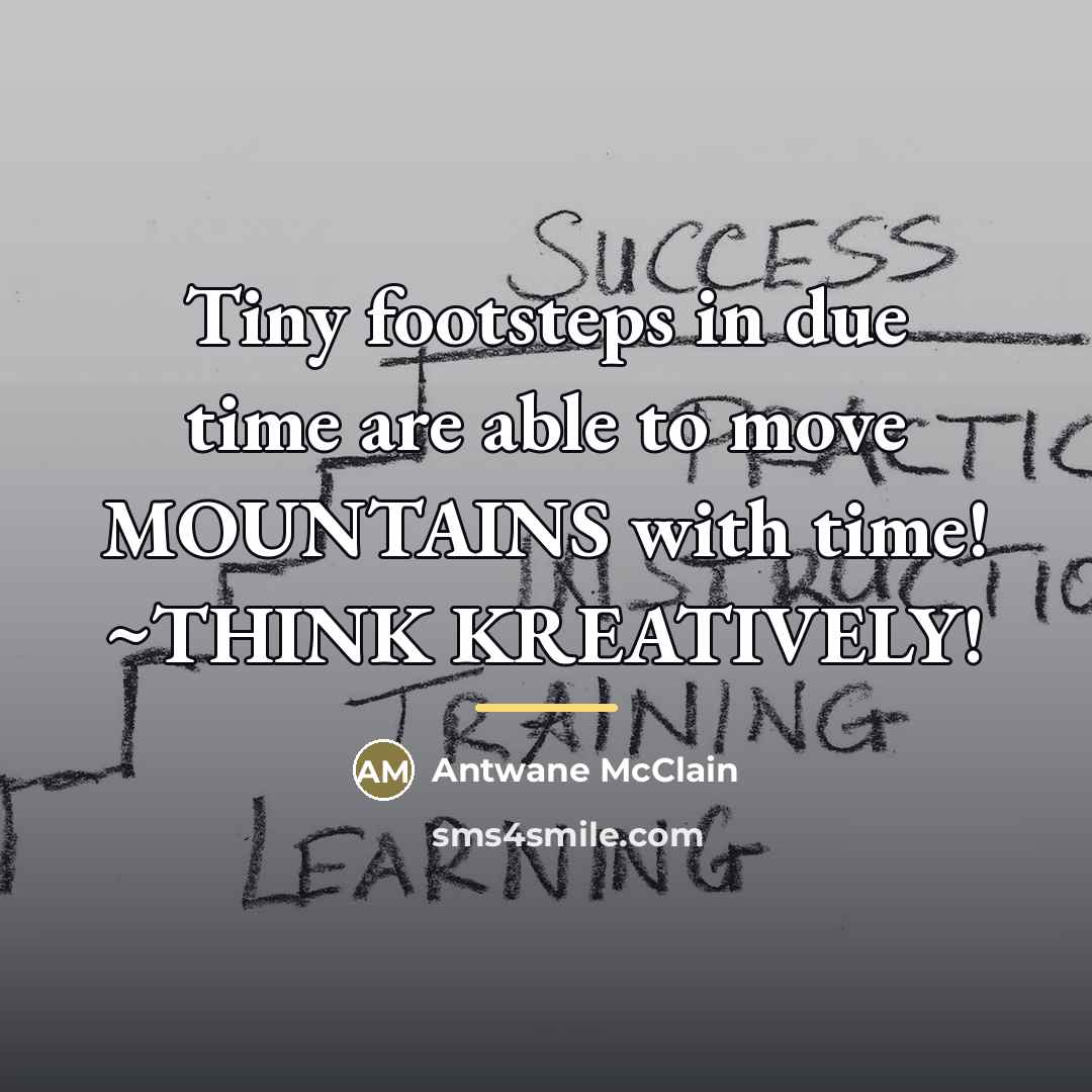 “Tiny footsteps in due time are able to move MOUNTAINS…” quote by Antwane McClain