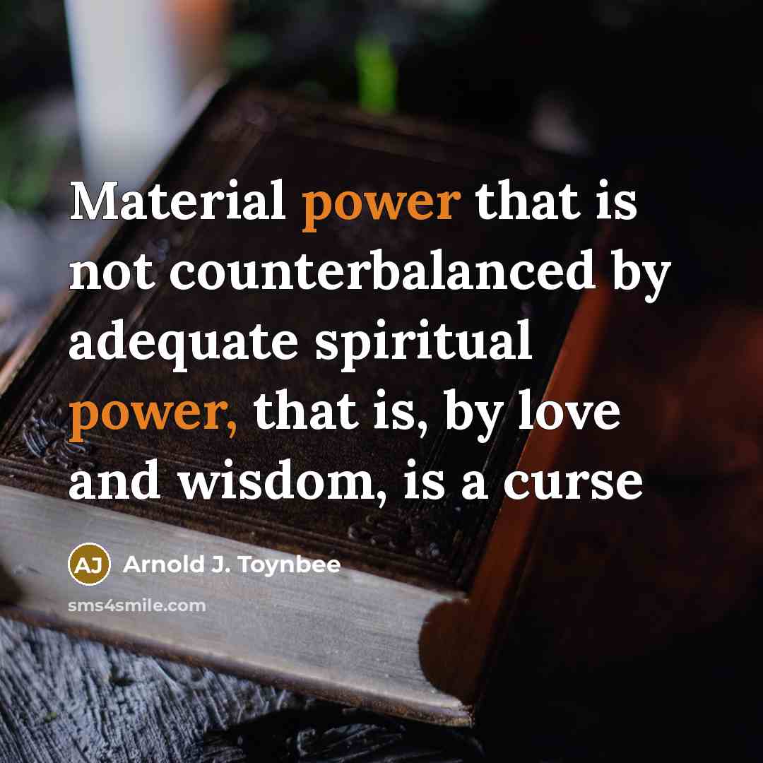 “Material power that is not counterbalanced by adequate spiritual power,…” quote by Arnold J. Toynbee