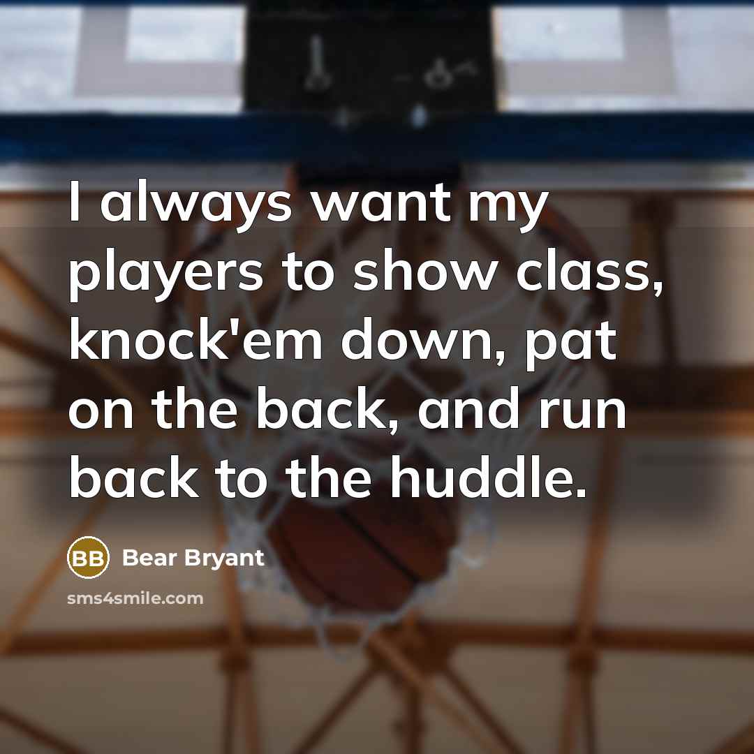 “I always want my players to show class, knock'em down,…” quote by Bear Bryant