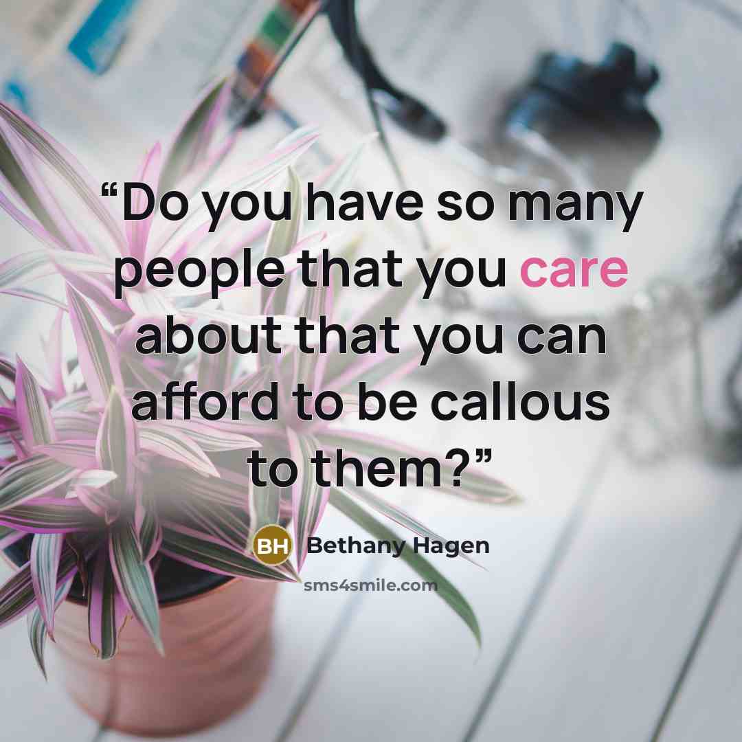 “Do you have so many people that you care about that you can afford to be callous to them?” quote by Bethany Hagen