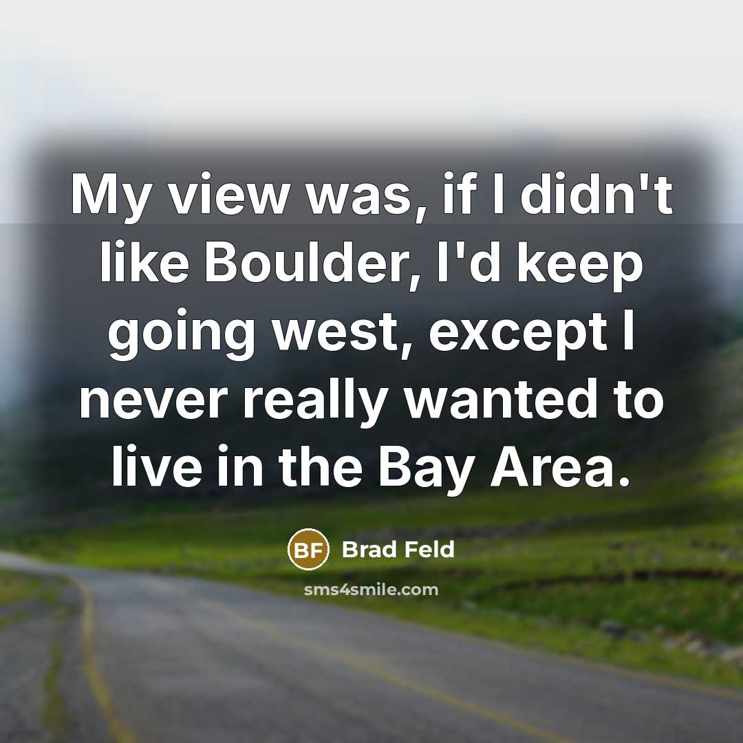 “My view was, if I didn't like Boulder, I'd keep…” quote by Brad Feld