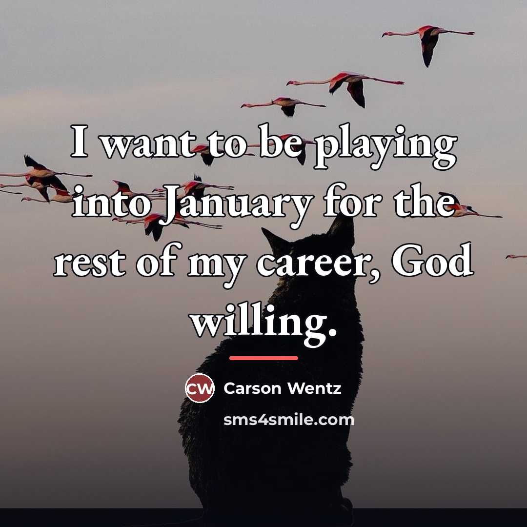 “I want to be playing into January for the rest…” quote by Carson Wentz