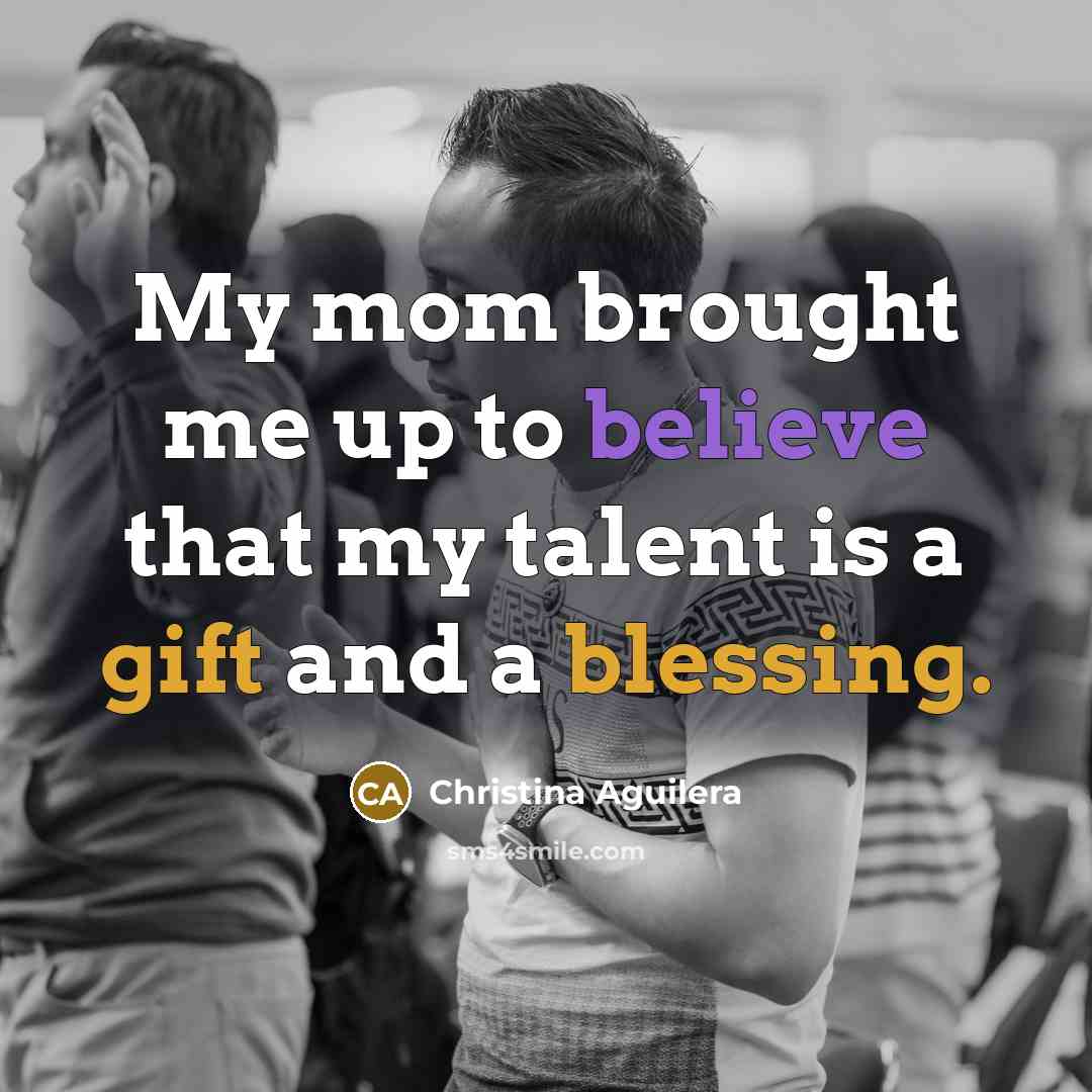 “My mom brought me up to believe that my talent…” quote by Christina Aguilera