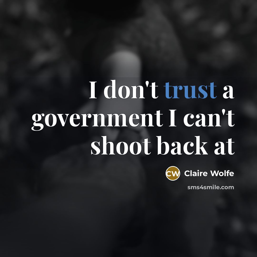 “I don't trust a government I can't shoot back at…” quote by Claire Wolfe