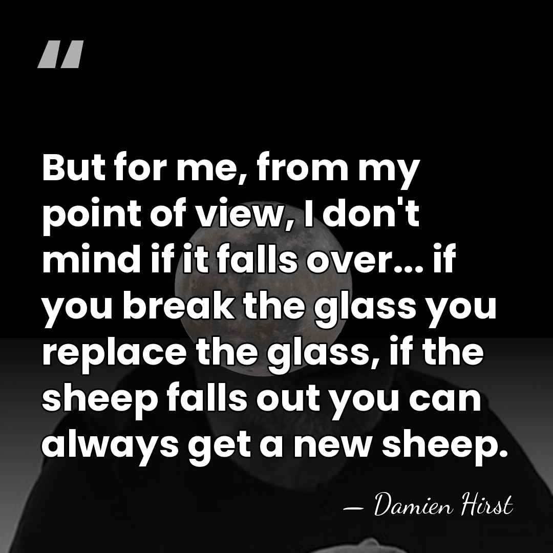 But for me, from my point of view, I don't mind if&hellip; - Damien Hirst