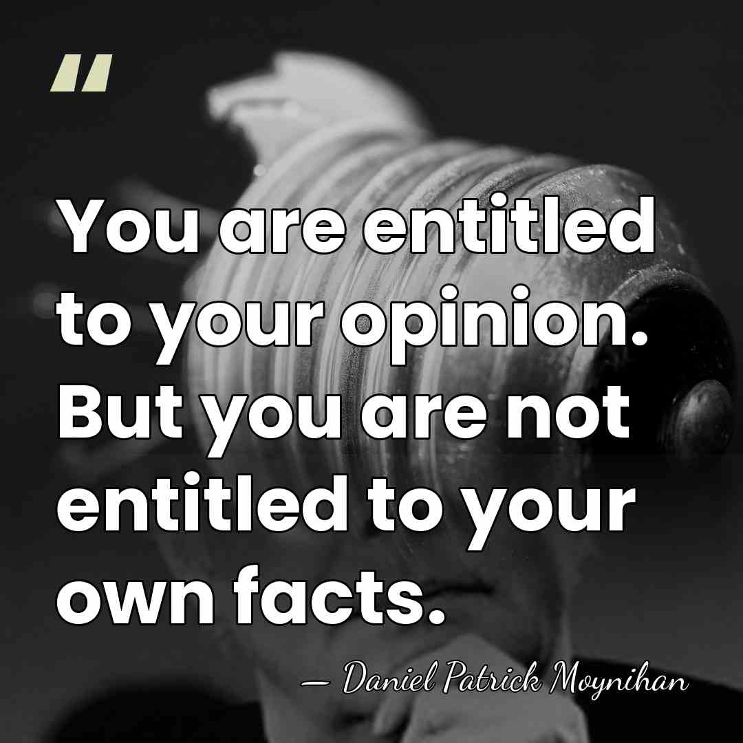 You are entitled to your opinion. But you are not entitled to&hellip; - Daniel Patrick Moynihan
