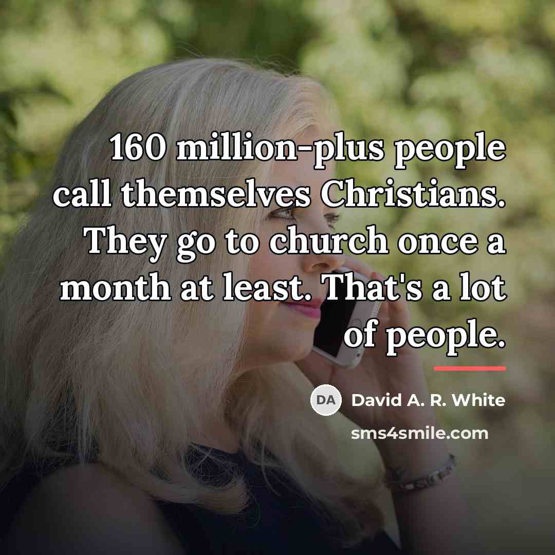 “160 million-plus people call themselves Christians. They go to church…” quote by David A. R. White