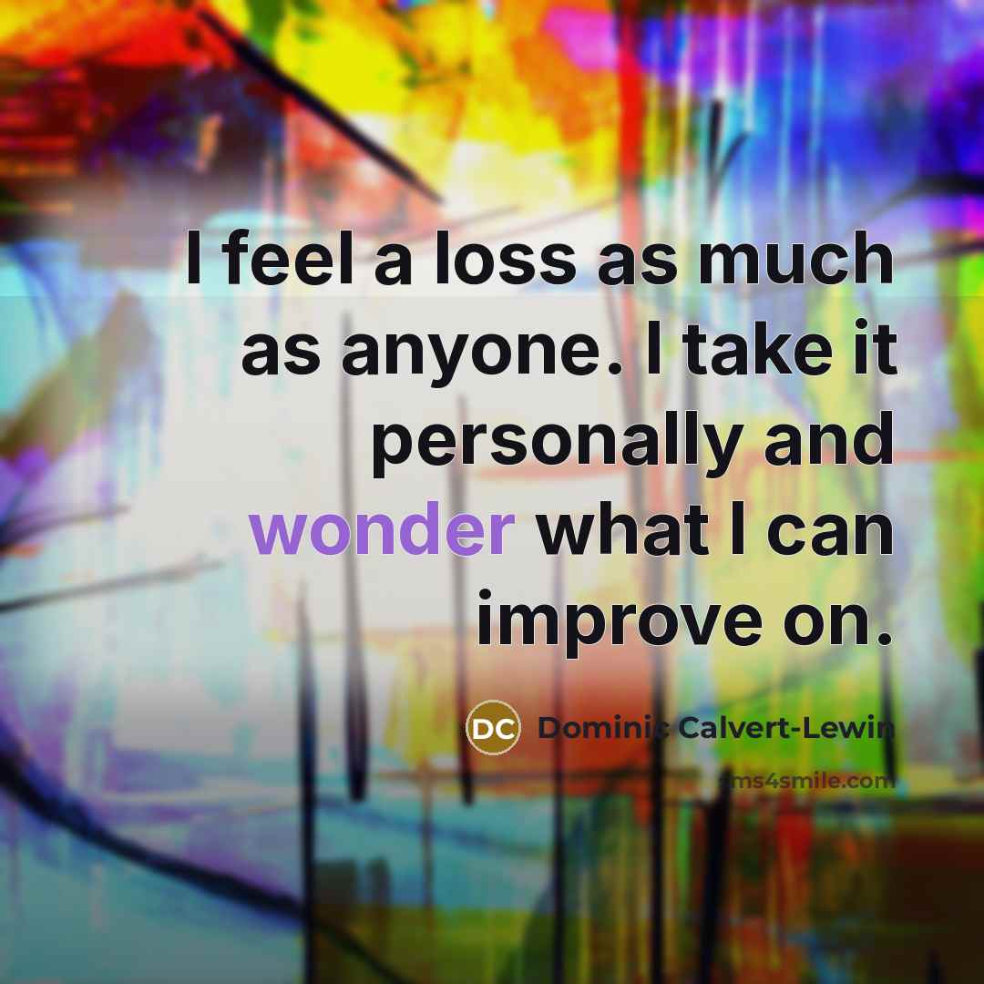 “I feel a loss as much as anyone. I take…” quote by Dominic Calvert-Lewin