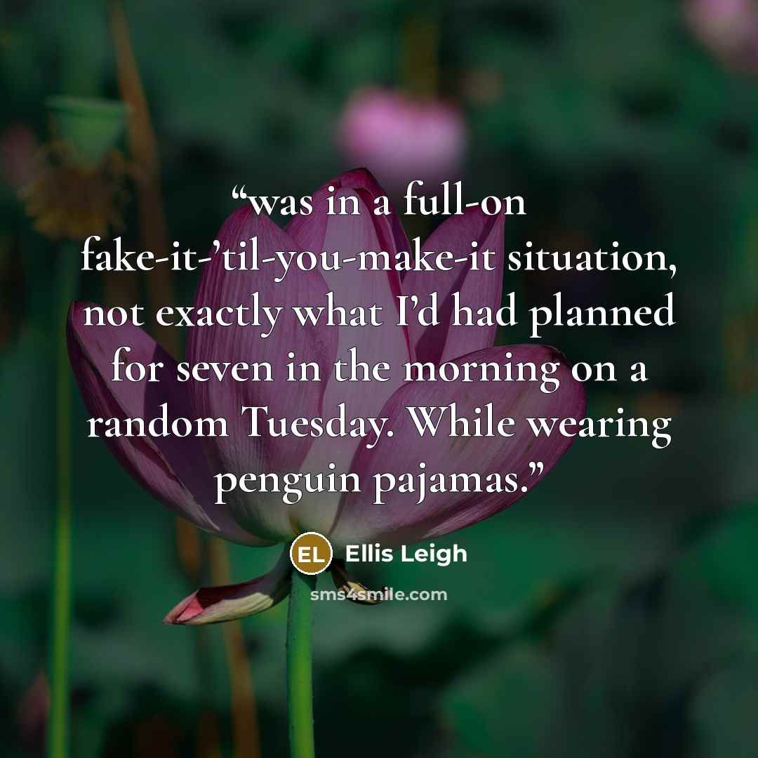 “was in a full-on fake-it-’til-you-make-it situation, not exactly what I’d had planned for seven in the morning on a random Tuesday. While wearing penguin pajamas.” quote by Ellis Leigh